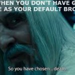 So you have chosen death | WHEN YOU DON'T HAVE GOOGLE CHROME AS YOUR DEFAULT BROWSER: | image tagged in so you have chosen death | made w/ Imgflip meme maker