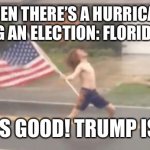 Hurricane Florida man | WHEN THERE’S A HURRICANE DURING AN ELECTION: FLORIDA MAN:; TRUMP IS GOOD! TRUMP IS GREAT! | image tagged in hurricane florida man | made w/ Imgflip meme maker