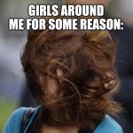 hair wind girl windy | IT IS SCIENTIFICALLY PROVEN THAT GIRLS PLAY WITH THEIR HAIR WHEN NEAR A GUY THEY LIKE; GIRLS AROUND ME FOR SOME REASON: | image tagged in hair wind girl windy | made w/ Imgflip meme maker