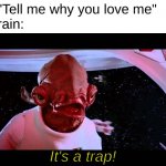 don't fall for this brothers | Her: "Tell me why you love me"
My brain:; It's a trap! | image tagged in it's a trap,girls,memes,funny,star wars | made w/ Imgflip meme maker