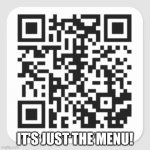 Totally the menu | IT'S JUST THE MENU! | image tagged in rick roll qr code | made w/ Imgflip meme maker