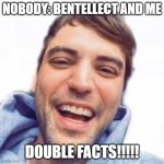 Facts bentellect | NOBODY: BENTELLECT AND ME; DOUBLE FACTS!!!!! | image tagged in facts bentellect | made w/ Imgflip meme maker