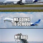 ._. | ME GETTING READY FOR SCHOOL; ME GOING TO SCHOOL; MY BAG | image tagged in plane forgot passengers,funny,relatable,airplane,school,bag | made w/ Imgflip meme maker