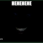 Dark Man in room | HEHEHEHE | image tagged in dark man in room | made w/ Imgflip meme maker