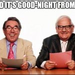 Two ronnies | ...AND IT'S GOOD-NIGHT FROM HIM | image tagged in the two ronnies | made w/ Imgflip meme maker