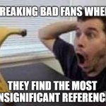 and the same goes to jojo bizarre adventures | BREAKING BAD FANS WHEN; THEY FIND THE MOST INSIGNIFICANT REFERENCE | image tagged in guys shocked at banana | made w/ Imgflip meme maker