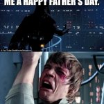 Happy Father's Day | LUKE, IT WOULD BE WISE OF YOU TO WISH ME A HAPPY FATHER'S DAY. NNNOOOOOOOOOOO!!!!!!! | image tagged in i'm your father,star wars,father's day,happy father's day,darth vader,luke skywalker | made w/ Imgflip meme maker
