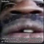 I don’t like monkeys | Nobody:; Literally every YouTuber: Subscribe or this monkey will take ur v-bucks | image tagged in guy staring at camera,so true memes,fun,memes | made w/ Imgflip meme maker