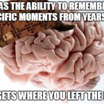 Scumbag Brain | HAS THE ABILITY TO REMEMBER SPECIFIC MOMENTS FROM YEARS AGO FORGETS WHERE YOU LEFT THE KEYS | image tagged in scumbag brain | made w/ Imgflip meme maker