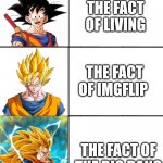 Goku SSJ Progression | THE FACT OF LIVING; THE FACT OF IMGFLIP; THE FACT OF THE BIG BANG | image tagged in goku ssj progression | made w/ Imgflip meme maker