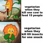 vegetarian be like | vegetarian when they kill one cow to feed 15 people; vegetarian when they kill 69 insects for one snack | image tagged in yelling sunflower fixed textboxes | made w/ Imgflip meme maker