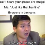 Absolutely destroyed | Uncle: “I heard your grades are struggling”; Me: “Just like that hairline”; Everyone in the room: | image tagged in emotional damage,memes,funny,roasted,family,damn | made w/ Imgflip meme maker