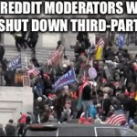 Reddit makes everything worse | SUBREDDIT MODERATORS WHEN REDDIT SHUT DOWN THIRD-PARTY APPS: | image tagged in gifs,reddit,memes,riot,wtf,dank memes | made w/ Imgflip video-to-gif maker