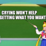 Sailor Moon Says | CRYING WON’T HELP YOU GETTING WHAT YOU WANT! | image tagged in sailor moon chalkboard,sailor moon | made w/ Imgflip meme maker