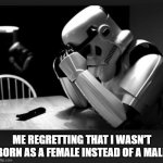 Why was I ever born as a male.... :'( maybe society would actually care enough of an iota or two to show some care basically | ME REGRETTING THAT I WASN'T BORN AS A FEMALE INSTEAD OF A MALE | image tagged in regret,memes,relatable,gender,star wars,stormtrooper | made w/ Imgflip meme maker
