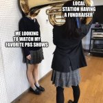 PBS | LOCAL STATION HAVING A FUNDRAISER; ME LOOKING TO WATCH MY FAVORITE PBS SHOWS | image tagged in girl putting tuba on girl's head | made w/ Imgflip meme maker