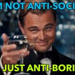 Anti-Boring | I'M NOT ANTI-SOCIAL; I'M JUST ANTI-BORING | image tagged in not anti social just don't like people | made w/ Imgflip meme maker
