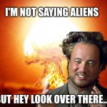 Ancient Nuclear Aliens | I'M NOT SAYING ALIENS; BUT HEY LOOK OVER THERE... | image tagged in ancient nuclear aliens,ancient aliens,ancient aliens guy,ancient aliens dude,distraction,nothing to see here | made w/ Imgflip meme maker