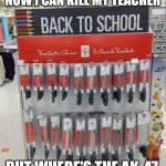 Is this the school of dead students. | NOW I CAN KILL MY TEACHER; BUT WHERE'S THE AK-47 | image tagged in is this the school of dead students | made w/ Imgflip meme maker