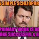-Please to understand. | -I'M A SIMPLE SCHIZOPHRENIC. MY PRIMARY WORK IS DO MY LIFE MORE SUCCESSFUL & BETTER. | image tagged in i'm a simple man,ron swanson,schizophrenia,mental illness,asylum,life lessons | made w/ Imgflip meme maker