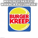 Kreep in | WHEN YOU SEE AN OLD GUY WORKING IN A FAST FOOD JOINT | image tagged in burger kreep,fast food,fast food worker,burger king,creep,burgers | made w/ Imgflip meme maker