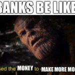 I used the stones to destroy the stones | BANKS BE LIKE:; MAKE MORE MONEY; MONEY | image tagged in i used the stones to destroy the stones,memes,funny,money | made w/ Imgflip meme maker