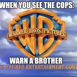 You better go... | WHEN YOU SEE THE COPS:; WARN A BROTHER | image tagged in warner bros,memes,fun,cops | made w/ Imgflip meme maker
