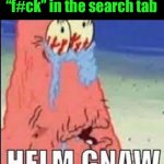 HELM GNAW | When you search up “f#ck” in the search tab | image tagged in helm gnaw | made w/ Imgflip meme maker