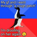 Sometimes I drool when I sleep and her tummy is the perfect pillow | My gf and I went through "a rough patch"; I'm drooling on her again 🤤 | image tagged in memes,socially awkward awesome penguin,relationships,men,women | made w/ Imgflip meme maker