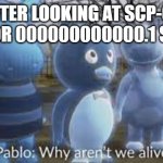 why aren't we alive? meme | ME AFTER LOOKING AT SCP-096'S FACE FOR 000000000000.1 SECOND | image tagged in why aren't we alive meme | made w/ Imgflip meme maker