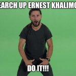Did not know that was his real name | SEARCH UP ERNEST KHALIMOV; DO IT!!! | image tagged in shia labeouf just do it | made w/ Imgflip meme maker