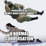 Normal conversation | PINOCCHIO IS AN INFINITE WOOD SUPPLY SOURCE; A NORMAL CONVERSATION | image tagged in normal conversation | made w/ Imgflip meme maker