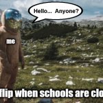 Nobody's there | Hello...  Anyone? me; imgflip when schools are closed | image tagged in nobody's home,memes,imgflip,schools,summer vacation,alone | made w/ Imgflip meme maker