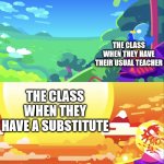 Yeah it just happens | THE CLASS WHEN THEY HAVE THEIR USUAL TEACHER; THE CLASS WHEN THEY HAVE A SUBSTITUTE | image tagged in kurzgesagt explosion | made w/ Imgflip meme maker