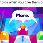 More -Kurzgesagt Birds | 5 year olds when you give them candy: | image tagged in more -kurzgesagt birds | made w/ Imgflip meme maker