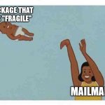 fragile package | A PACKAGE THAT SAYS "FRAGILE"; MAILMAN | image tagged in mom throwing baby,fragile,mail,mailman,package | made w/ Imgflip meme maker