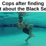 Bro fr ☠ | Cops after finding out about the Black Sea : | image tagged in gifs,memes,funny,relatable,cops,front page plz | made w/ Imgflip video-to-gif maker
