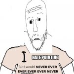 Sorry if he looks weird | HATE POINTING; POINT | image tagged in i love x but i would never ever ever ever ever never y i promise,soyjak pointing | made w/ Imgflip meme maker