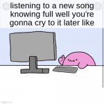 yoooo nice song *sobs* | listening to a new song knowing full well you're gonna cry to it later like | image tagged in kirby thumbs up while looking at a computer,sad,dies of cringe | made w/ Imgflip meme maker