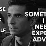 Sometimes I Need Expert Advice | OF 
COURSE 
I 
TALK 
TO 
MYSELF; SOMETIMES 
I 
NEED 
EXPERT 
ADVICE | image tagged in norman bates | made w/ Imgflip meme maker