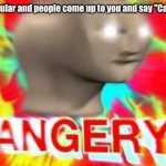 MAD | when you get popular and people come up to you and say "CaNN u d0 da tHiNg" | image tagged in stonks man angery | made w/ Imgflip meme maker