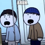 Bruh. WTF?! | BRUH. | image tagged in wtf,bruh,shocked,shocked face | made w/ Imgflip meme maker