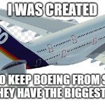 a380 | I WAS CREATED; JUST TO KEEP BOEING FROM SAYING THAT THEY HAVE THE BIGGEST PLANE. | image tagged in airbus a380 | made w/ Imgflip meme maker