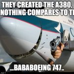 Boeing 747 smiling | THEY CREATED THE A380, BUT NOTHING COMPARES TO THE..... ...BABABOEING 747.. | image tagged in boeing 747 smiling | made w/ Imgflip meme maker