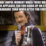 True walk of shame | THAT AWFUL MOMENT WHEN THERE WAS MORE APPLAUSE FOR YOU GOING UP ON STAGE FOR KARAOKE THAN WHEN AFTER YOU FINISHED | image tagged in bill murray lounge singer,funny,meme,karaoke,fail | made w/ Imgflip meme maker