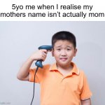 So true | 5yo me when I realise my mothers name isn’t actually mom | image tagged in kid committing suicide | made w/ Imgflip meme maker