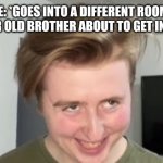 THE FACE | ME: *GOES INTO A DIFFERENT ROOM*.
MY 2 YEAR OLD BROTHER ABOUT TO GET INTO STUFF. | image tagged in the face | made w/ Imgflip meme maker