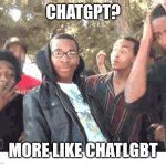 OOOOHHHH!!!! | CHATGPT? MORE LIKE CHATLGBT | image tagged in oooohhhh | made w/ Imgflip meme maker