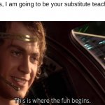 "we don't have anything to work on today Ms." | "Hello class, I am going to be your substitute teacher today"
everyone: | image tagged in this is where the fun begins,anakin,star wars prequels,memes,funny,school | made w/ Imgflip meme maker