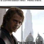what have i done | Me after I forget to open a conversation with "Hello there" | image tagged in not the jedi i should be,anakin,prequel meme,memes,funny,star wars | made w/ Imgflip meme maker